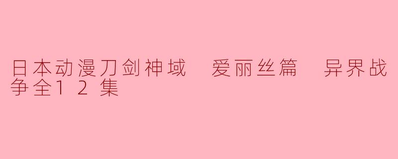 ### 探索《刀剑神域:爱丽丝篇》中的异界战争与角色成长